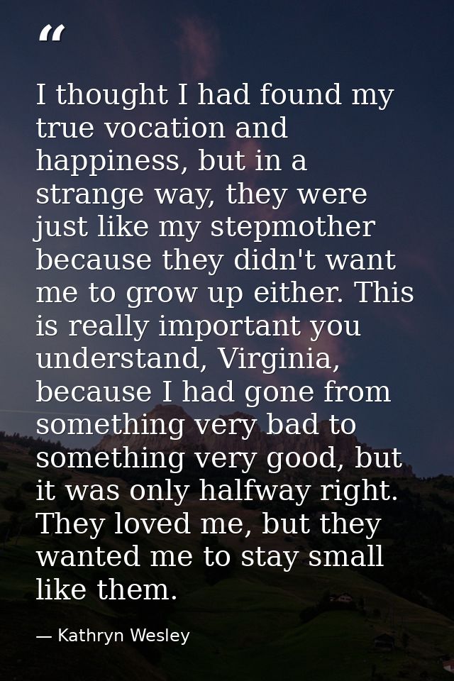 I thought I had found my true vocation and happiness, but in a strange way, they were just like my stepmother because th — Kathryn Wesley