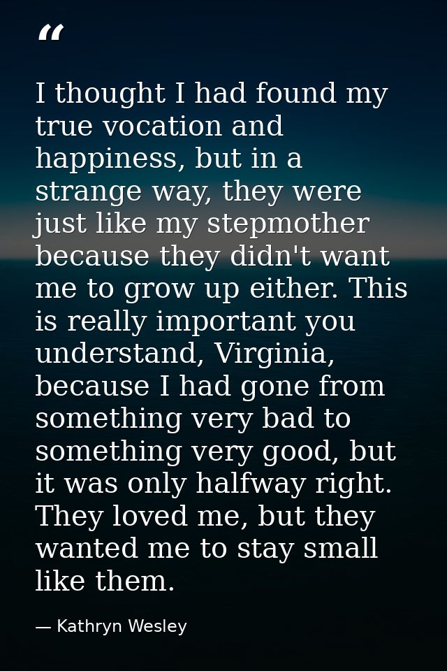 I thought I had found my true vocation and happiness, but in a strange way, they were just like my stepmother because th — Kathryn Wesley