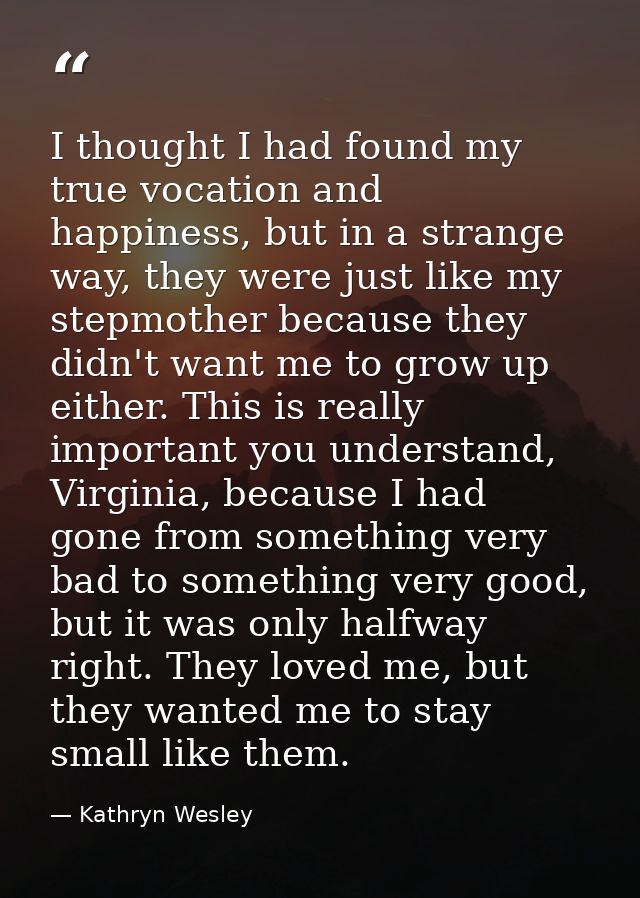 I thought I had found my true vocation and happiness, but in a strange way, they were just like my stepmother because th — Kathryn Wesley