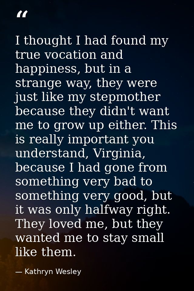I thought I had found my true vocation and happiness, but in a strange way, they were just like my stepmother because th — Kathryn Wesley