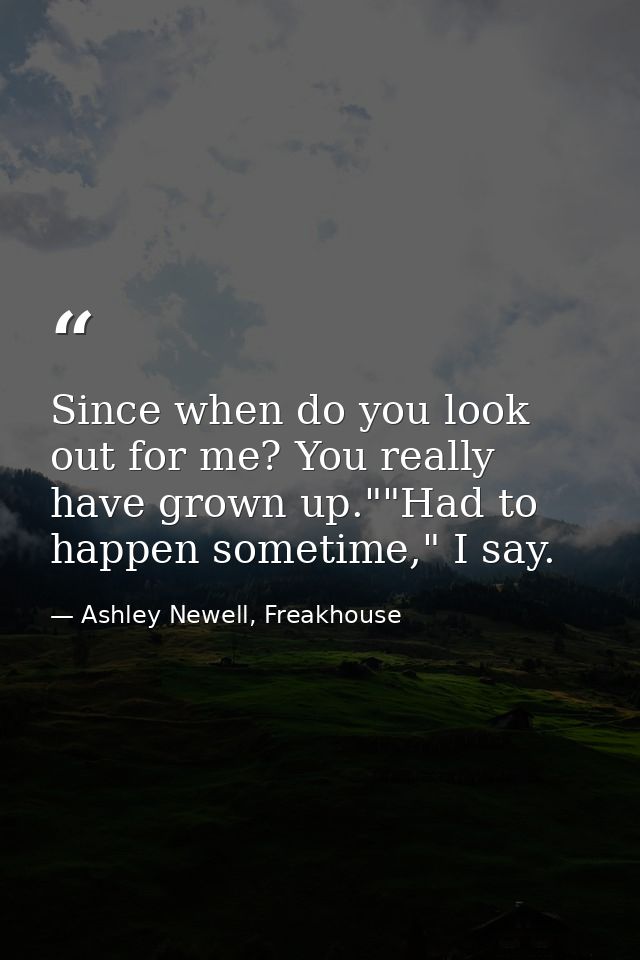Since when do you look out for me? You really have grown up.""Had to happen sometime," I say. — Ashley Newell, Freakhouse