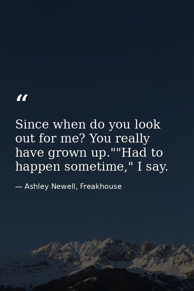 Since when do you look out for me? You really have grown up.""Had to happen sometime," I say. — Ashley Newell, Freakhouse