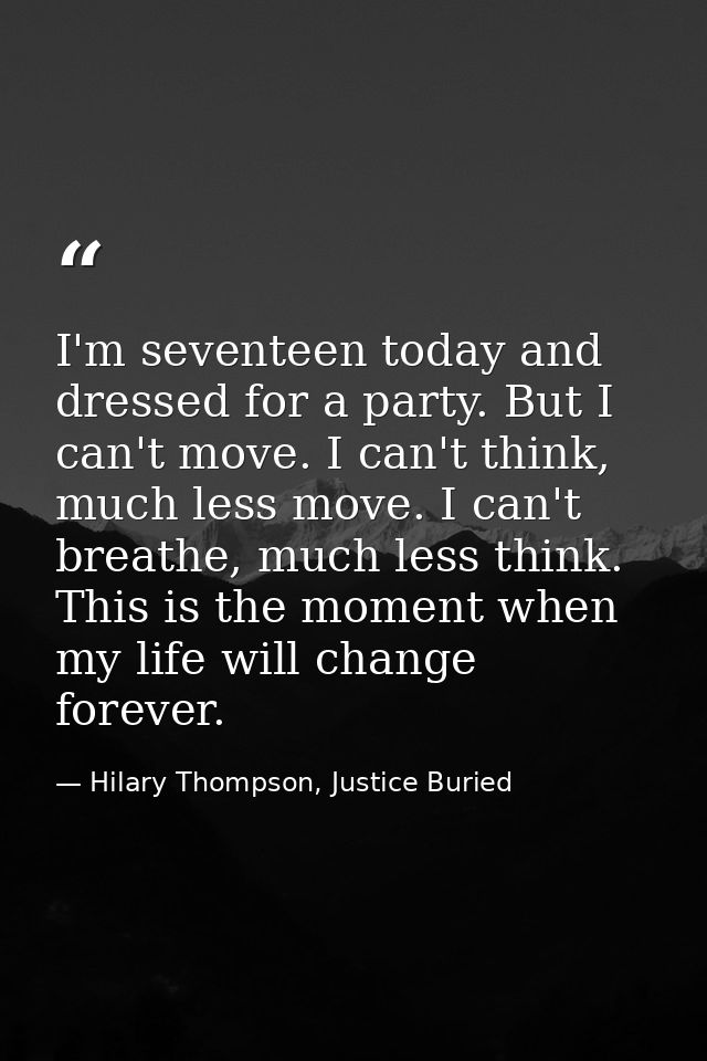 I'm seventeen today and dressed for a party. But I can't move. I can't think, much less move. I can't breathe, much less — Hilary Thompson, Justice Buried