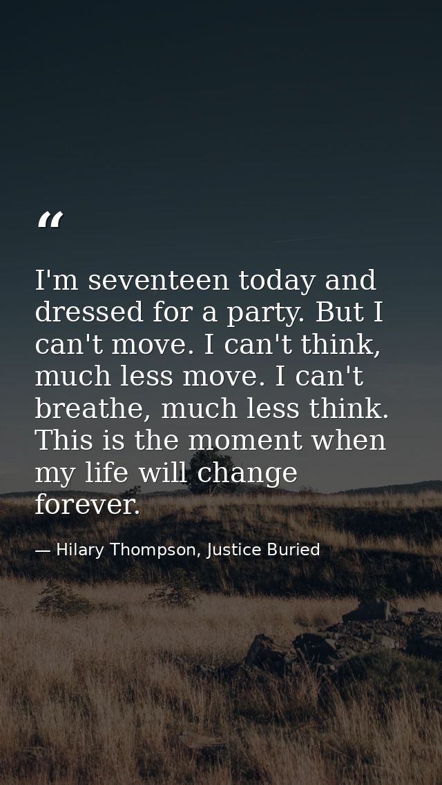 I'm seventeen today and dressed for a party. But I can't move. I can't think, much less move. I can't breathe, much less — Hilary Thompson, Justice Buried