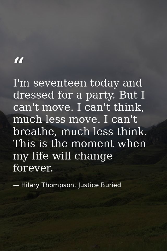 I'm seventeen today and dressed for a party. But I can't move. I can't think, much less move. I can't breathe, much less — Hilary Thompson, Justice Buried