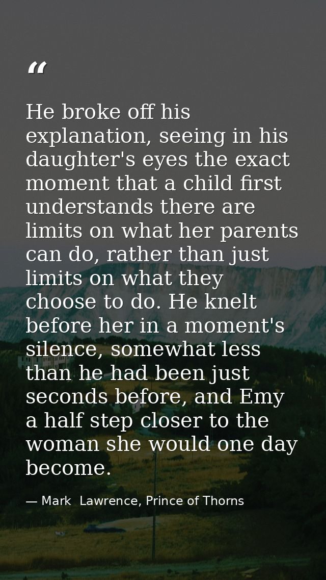 He broke off his explanation, seeing in his daughter's eyes the exact moment that a child first understands there are li — Mark  Lawrence, Prince of Thorns