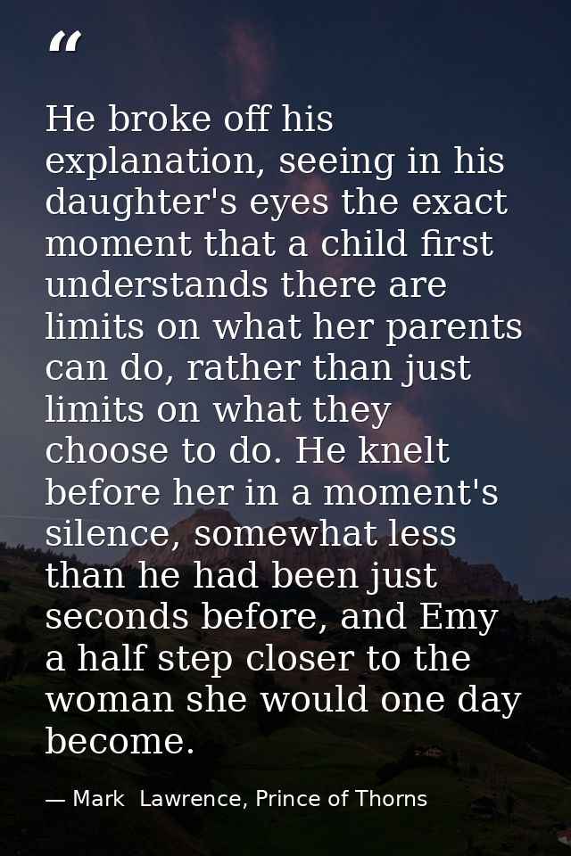 He broke off his explanation, seeing in his daughter's eyes the exact moment that a child first understands there are li — Mark  Lawrence, Prince of Thorns