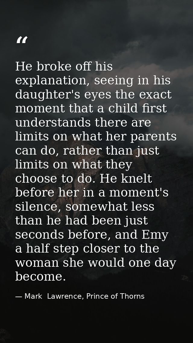 He broke off his explanation, seeing in his daughter's eyes the exact moment that a child first understands there are li — Mark  Lawrence, Prince of Thorns