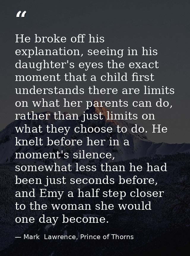 He broke off his explanation, seeing in his daughter's eyes the exact moment that a child first understands there are li — Mark  Lawrence, Prince of Thorns