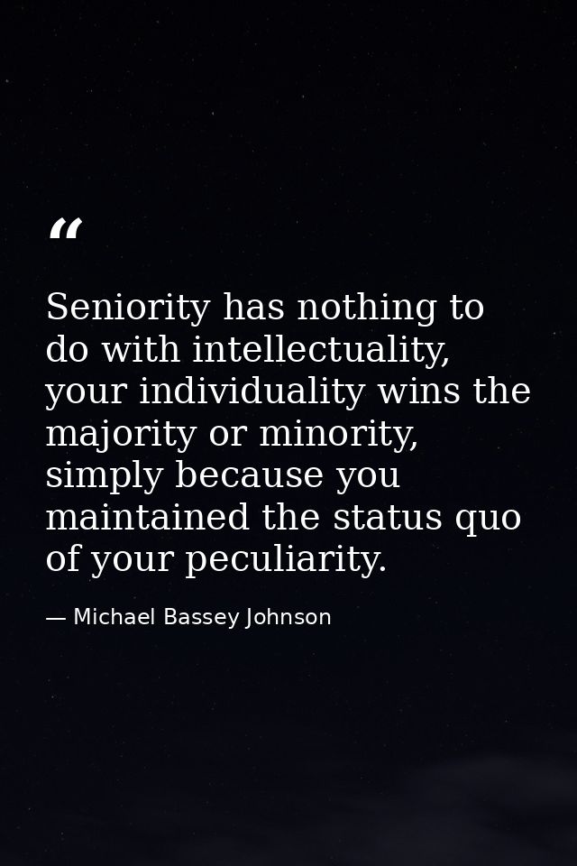 Seniority has nothing to do with intellectuality, your individuality wins the majority or minority, simply because you m — Michael Bassey Johnson