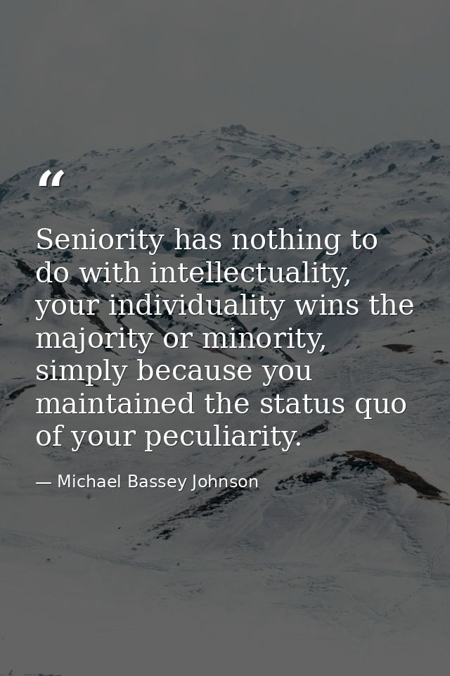 Seniority has nothing to do with intellectuality, your individuality wins the majority or minority, simply because you m — Michael Bassey Johnson