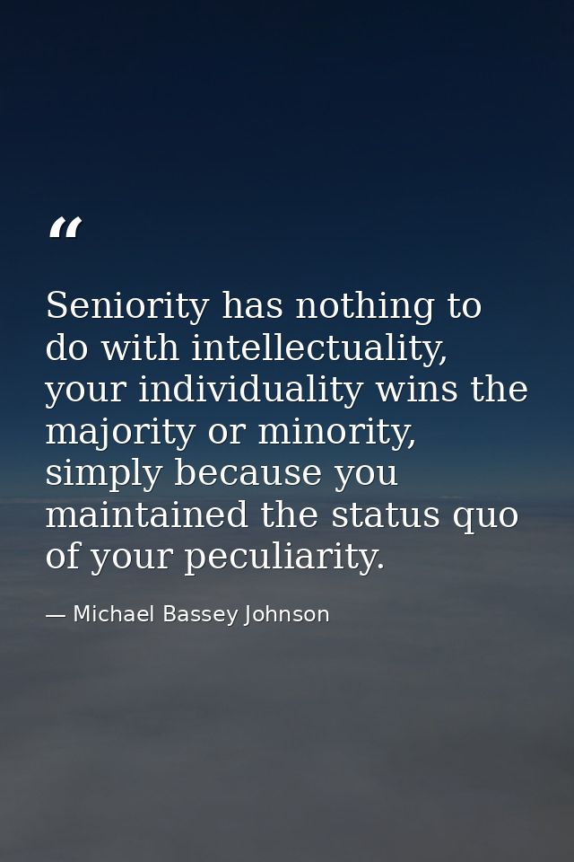 Seniority has nothing to do with intellectuality, your individuality wins the majority or minority, simply because you m — Michael Bassey Johnson