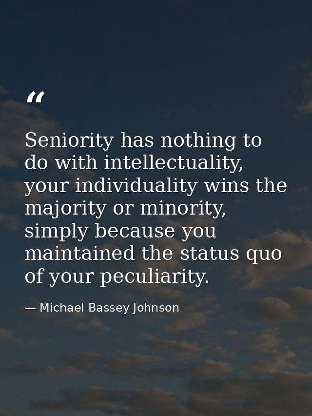 Seniority has nothing to do with intellectuality, your individuality wins the majority or minority, simply because you m — Michael Bassey Johnson