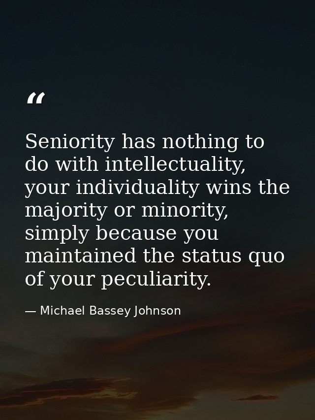 Seniority has nothing to do with intellectuality, your individuality wins the majority or minority, simply because you m — Michael Bassey Johnson