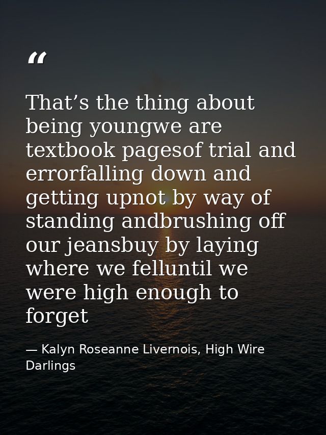 That’s the thing about being youngwe are textbook pagesof trial and errorfalling down and getting upnot by way of standi — Kalyn Roseanne Livernois, High Wire Darlings