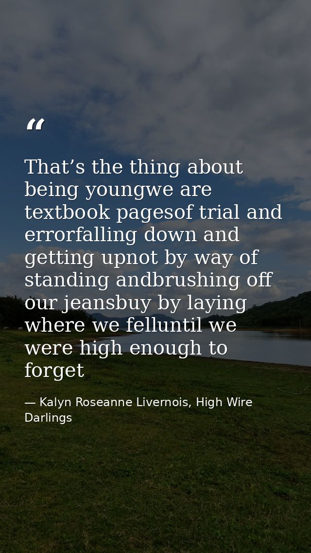 That’s the thing about being youngwe are textbook pagesof trial and errorfalling down and getting upnot by way of standi — Kalyn Roseanne Livernois, High Wire Darlings