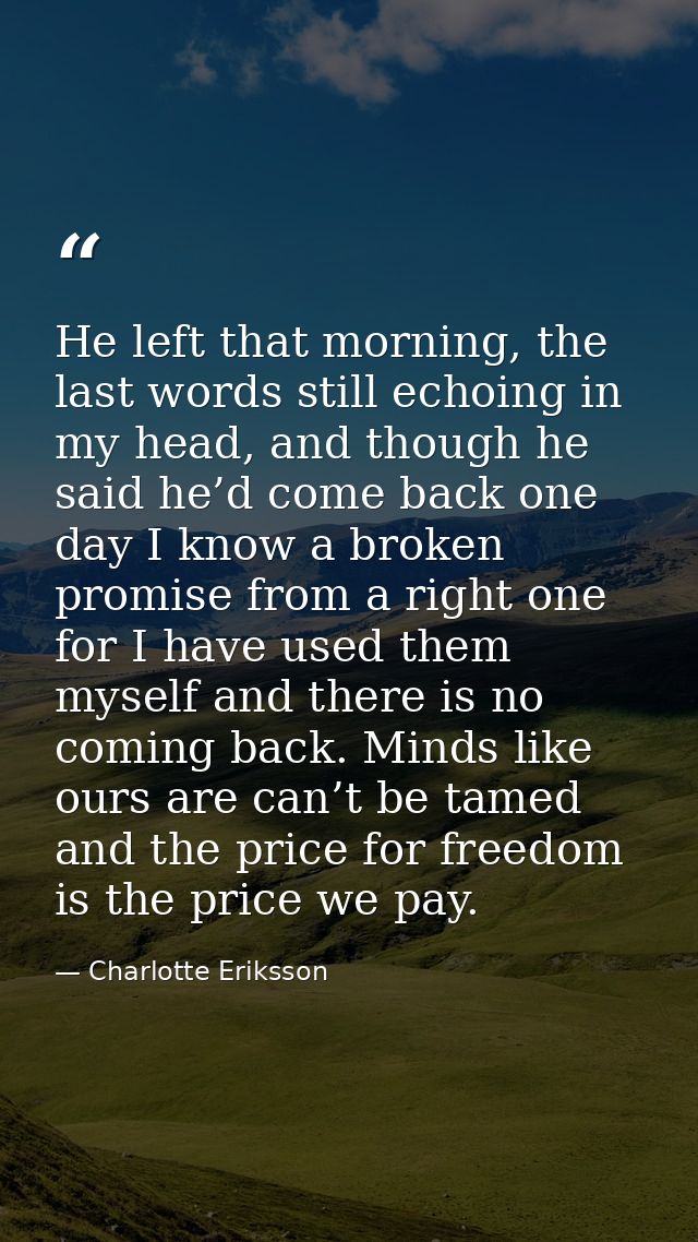 He left that morning, the last words still echoing in my head, and though he said he’d come back one day I know a broken — Charlotte Eriksson