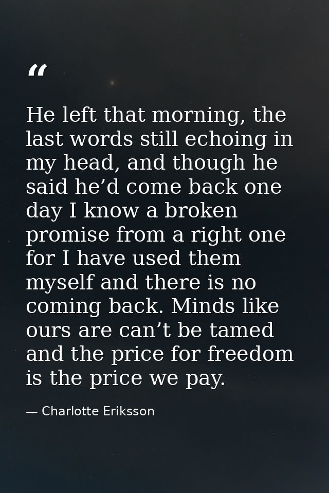He left that morning, the last words still echoing in my head, and though he said he’d come back one day I know a broken — Charlotte Eriksson