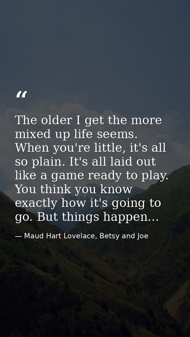 The older I get the more mixed up life seems. When you're little, it's all so plain. It's all laid out like a game ready — Maud Hart Lovelace, Betsy and Joe
