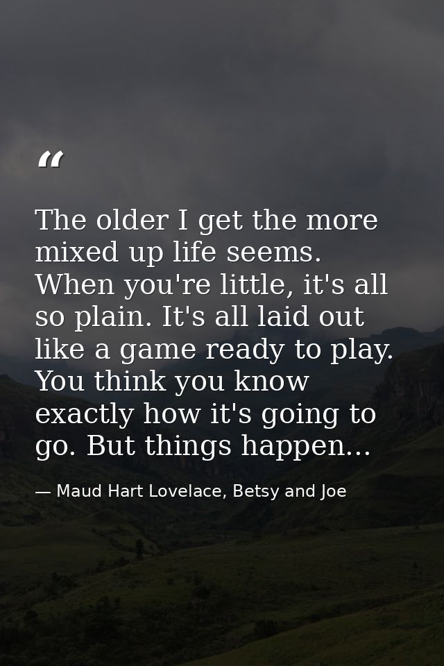 The older I get the more mixed up life seems. When you're little, it's all so plain. It's all laid out like a game ready — Maud Hart Lovelace, Betsy and Joe