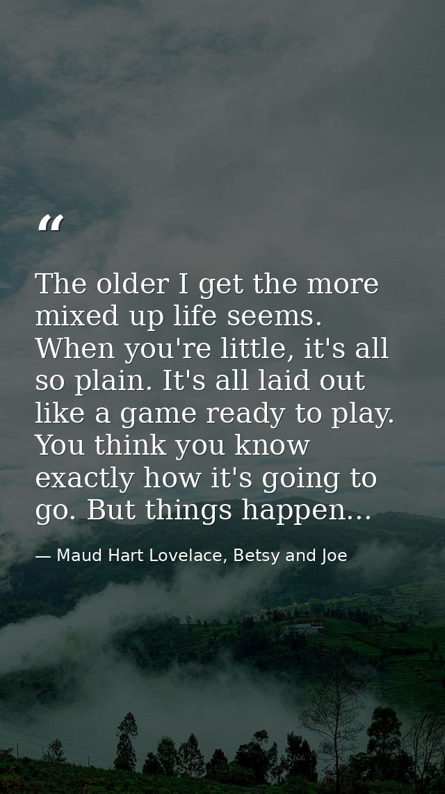 The older I get the more mixed up life seems. When you're little, it's all so plain. It's all laid out like a game ready — Maud Hart Lovelace, Betsy and Joe
