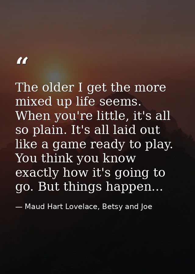 The older I get the more mixed up life seems. When you're little, it's all so plain. It's all laid out like a game ready — Maud Hart Lovelace, Betsy and Joe