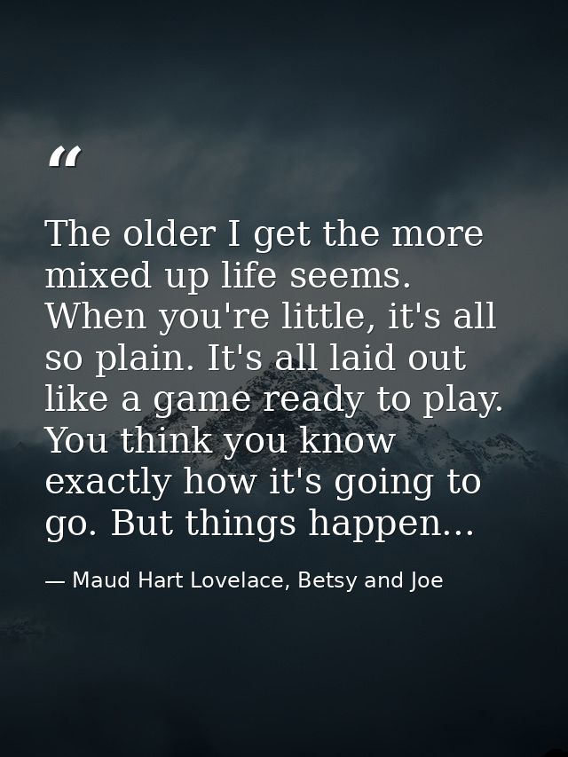 The older I get the more mixed up life seems. When you're little, it's all so plain. It's all laid out like a game ready — Maud Hart Lovelace, Betsy and Joe