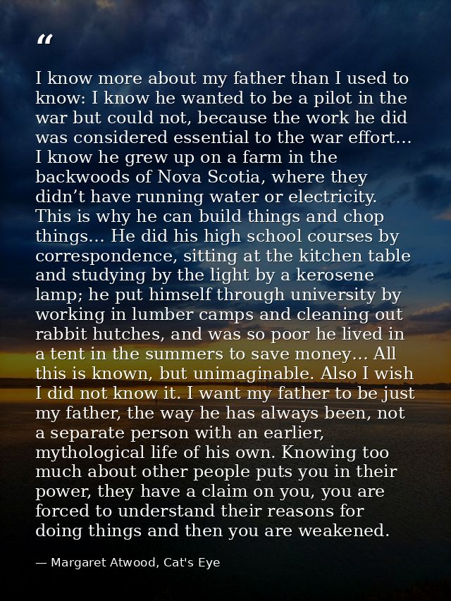 I know more about my father than I used to know: I know he wanted to be a pilot in the war but could not, because the wo — Margaret Atwood, Cat's Eye