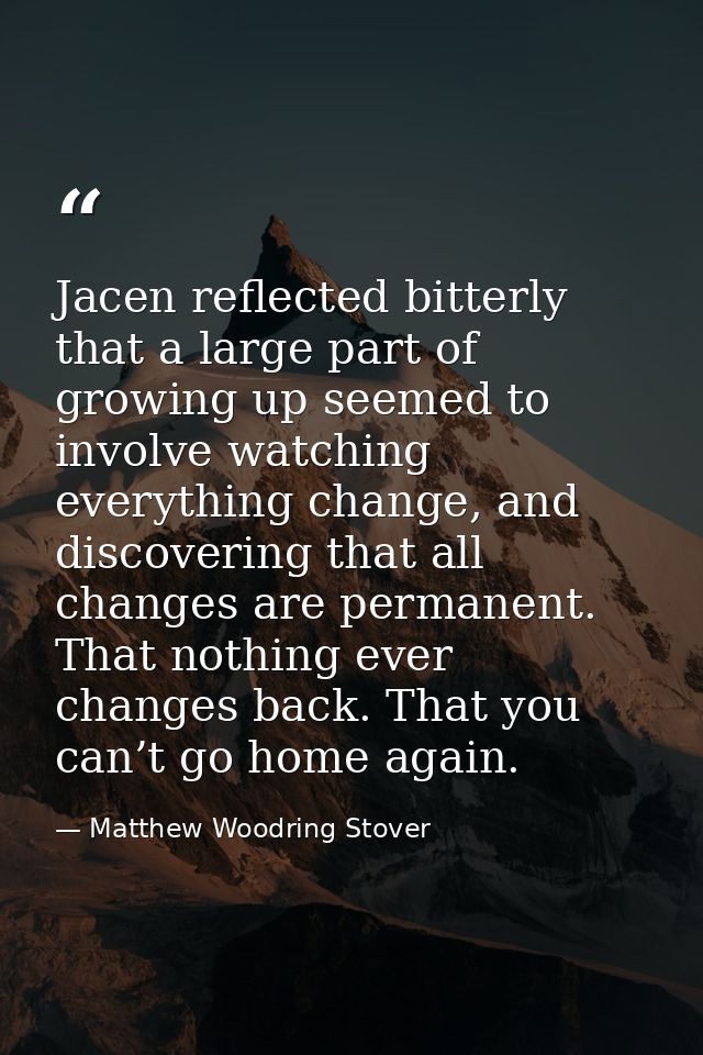 Jacen reflected bitterly that a large part of growing up seemed to involve watching everything change, and discovering t — Matthew Woodring Stover