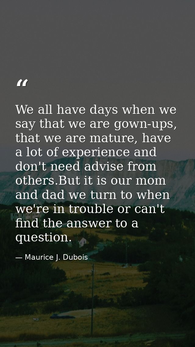 We all have days when we say that we are gown-ups, that we are mature, have a lot of experience and don't need advise fr — Maurice J. Dubois