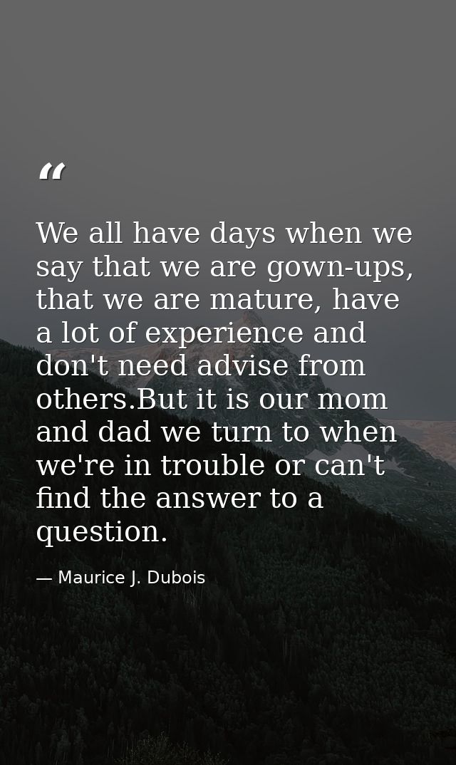 We all have days when we say that we are gown-ups, that we are mature, have a lot of experience and don't need advise fr — Maurice J. Dubois