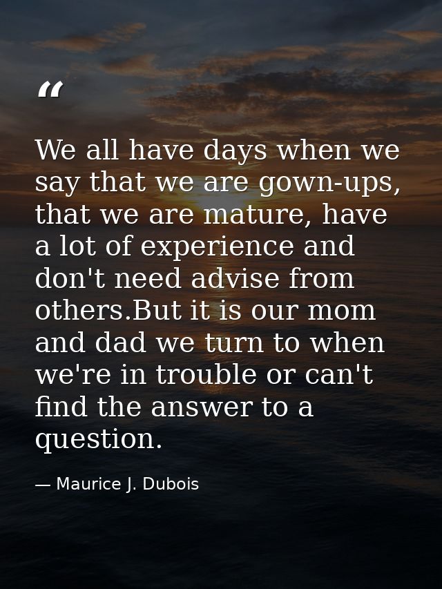 We all have days when we say that we are gown-ups, that we are mature, have a lot of experience and don't need advise fr — Maurice J. Dubois