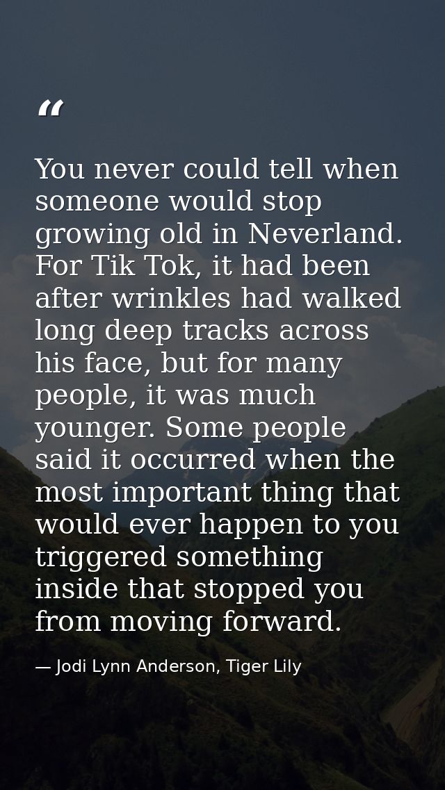 You never could tell when someone would stop growing old in Neverland. For Tik Tok, it had been after wrinkles had walke — Jodi Lynn Anderson, Tiger Lily