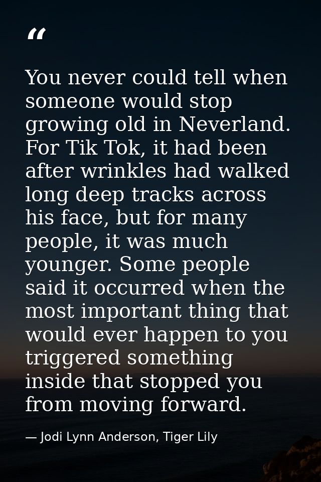 You never could tell when someone would stop growing old in Neverland. For Tik Tok, it had been after wrinkles had walke — Jodi Lynn Anderson, Tiger Lily