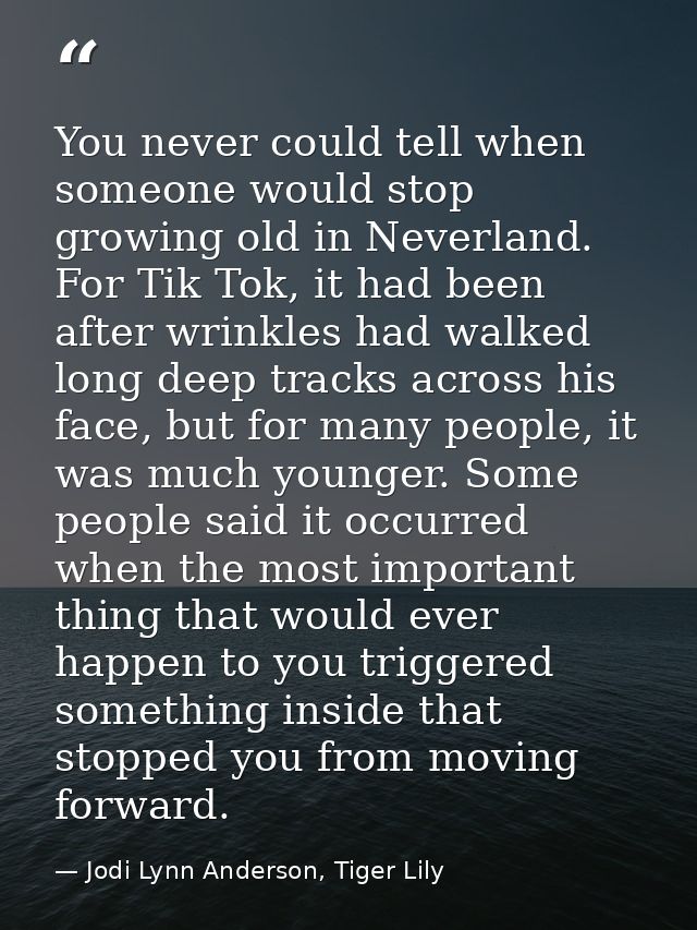 You never could tell when someone would stop growing old in Neverland. For Tik Tok, it had been after wrinkles had walke — Jodi Lynn Anderson, Tiger Lily