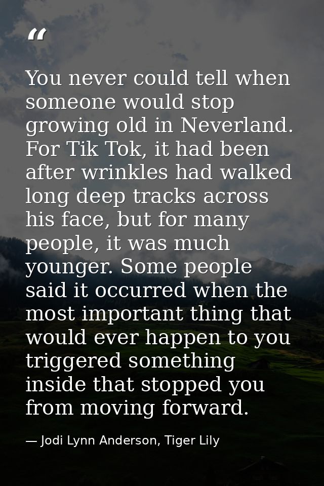 You never could tell when someone would stop growing old in Neverland. For Tik Tok, it had been after wrinkles had walke — Jodi Lynn Anderson, Tiger Lily