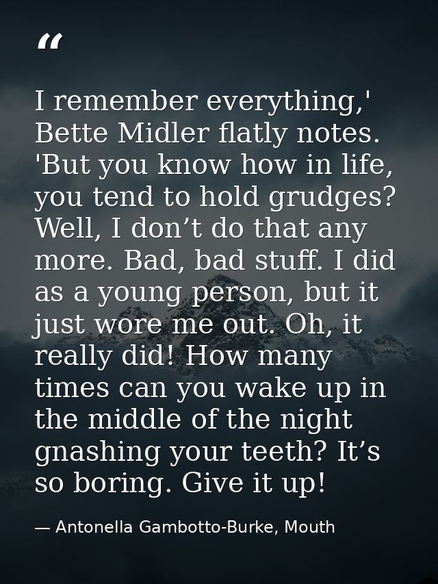 I remember everything,' Bette Midler flatly notes. 'But you know how in life, you tend to hold grudges? Well, I don’t do — Antonella Gambotto-Burke, Mouth