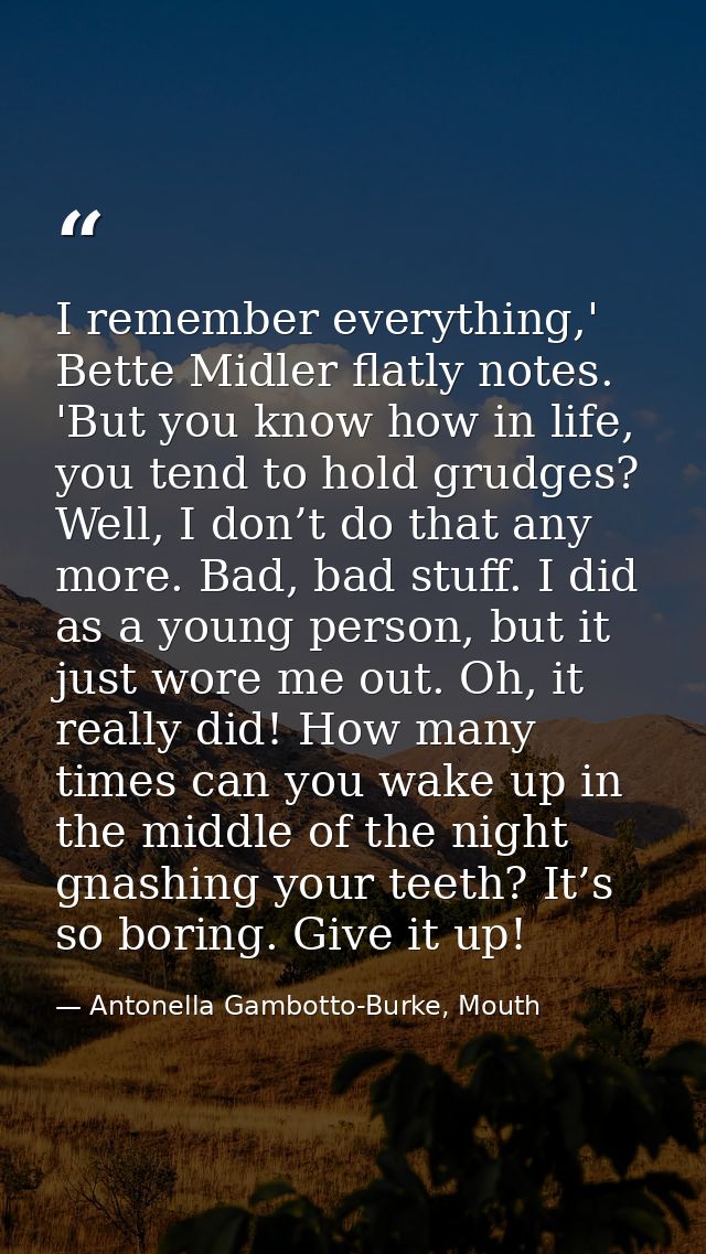 I remember everything,' Bette Midler flatly notes. 'But you know how in life, you tend to hold grudges? Well, I don’t do — Antonella Gambotto-Burke, Mouth