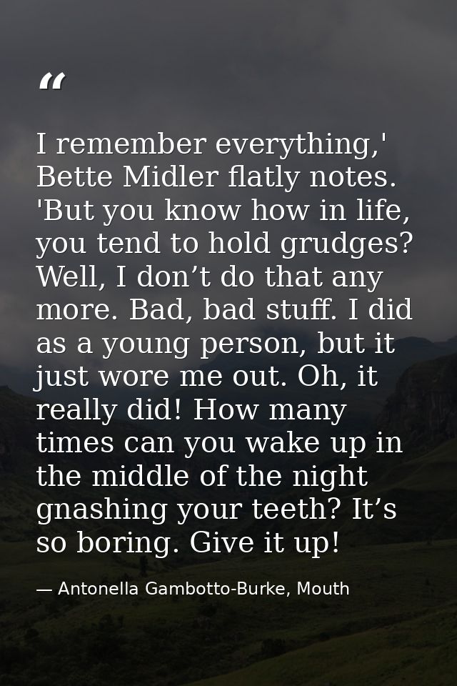 I remember everything,' Bette Midler flatly notes. 'But you know how in life, you tend to hold grudges? Well, I don’t do — Antonella Gambotto-Burke, Mouth