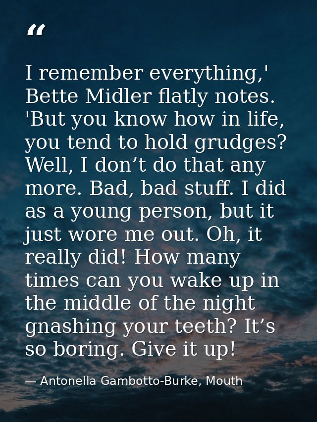 I remember everything,' Bette Midler flatly notes. 'But you know how in life, you tend to hold grudges? Well, I don’t do — Antonella Gambotto-Burke, Mouth