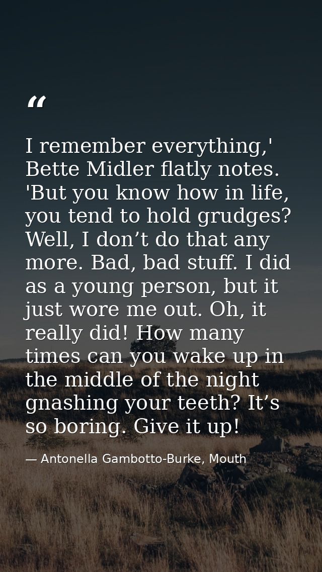 I remember everything,' Bette Midler flatly notes. 'But you know how in life, you tend to hold grudges? Well, I don’t do — Antonella Gambotto-Burke, Mouth