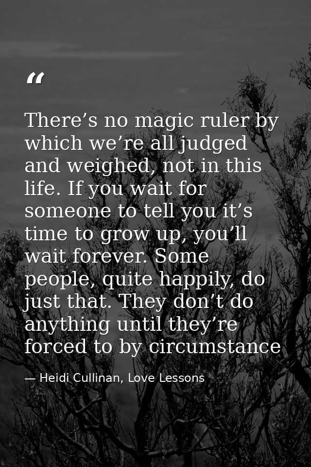 There’s no magic ruler by which we’re all judged and weighed, not in this life. If you wait for someone to tell you it’s — Heidi Cullinan, Love Lessons