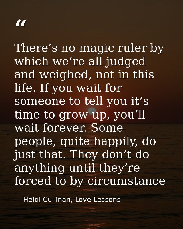 There’s no magic ruler by which we’re all judged and weighed, not in this life. If you wait for someone to tell you it’s — Heidi Cullinan, Love Lessons