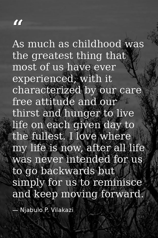 As much as childhood was the greatest thing that most of us have ever experienced, with it characterized by our care fre — Njabulo P. Vilakazi