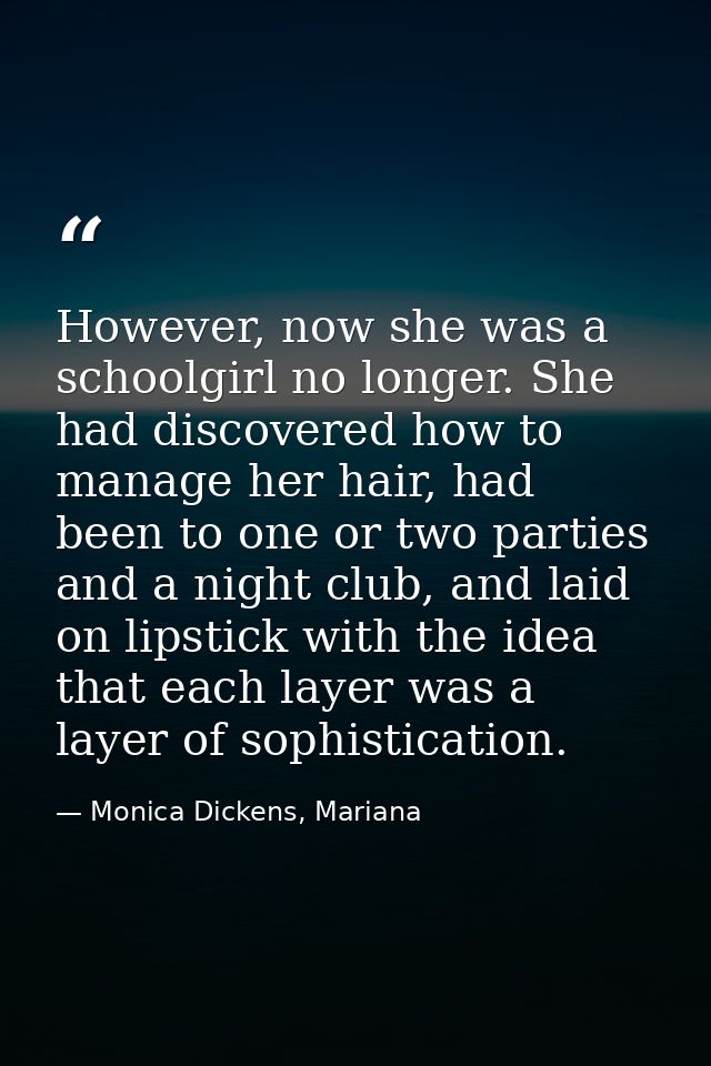 However, now she was a schoolgirl no longer. She had discovered how to manage her hair, had been to one or two parties a — Monica Dickens, Mariana