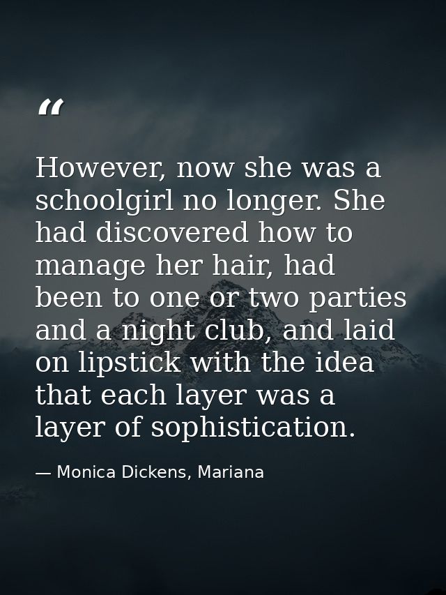 However, now she was a schoolgirl no longer. She had discovered how to manage her hair, had been to one or two parties a — Monica Dickens, Mariana