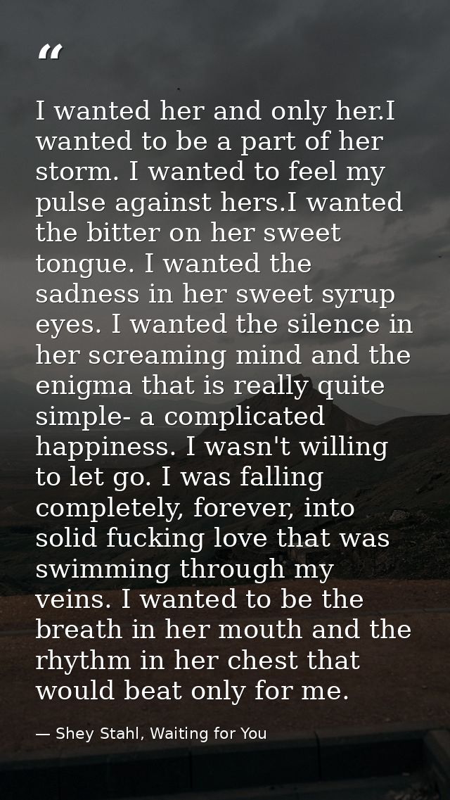 I wanted her and only her.I wanted to be a part of her storm. I wanted to feel my pulse against hers.I wanted the bitter — Shey Stahl, Waiting for You