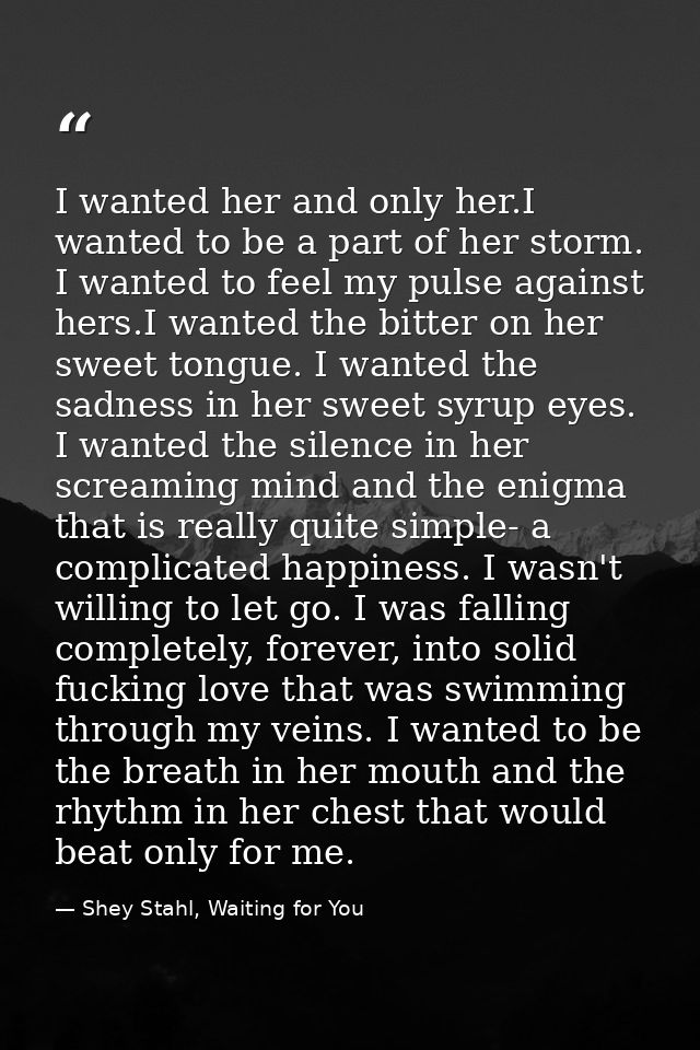 I wanted her and only her.I wanted to be a part of her storm. I wanted to feel my pulse against hers.I wanted the bitter — Shey Stahl, Waiting for You