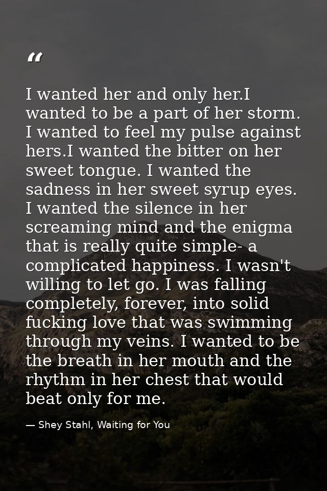 I wanted her and only her.I wanted to be a part of her storm. I wanted to feel my pulse against hers.I wanted the bitter — Shey Stahl, Waiting for You