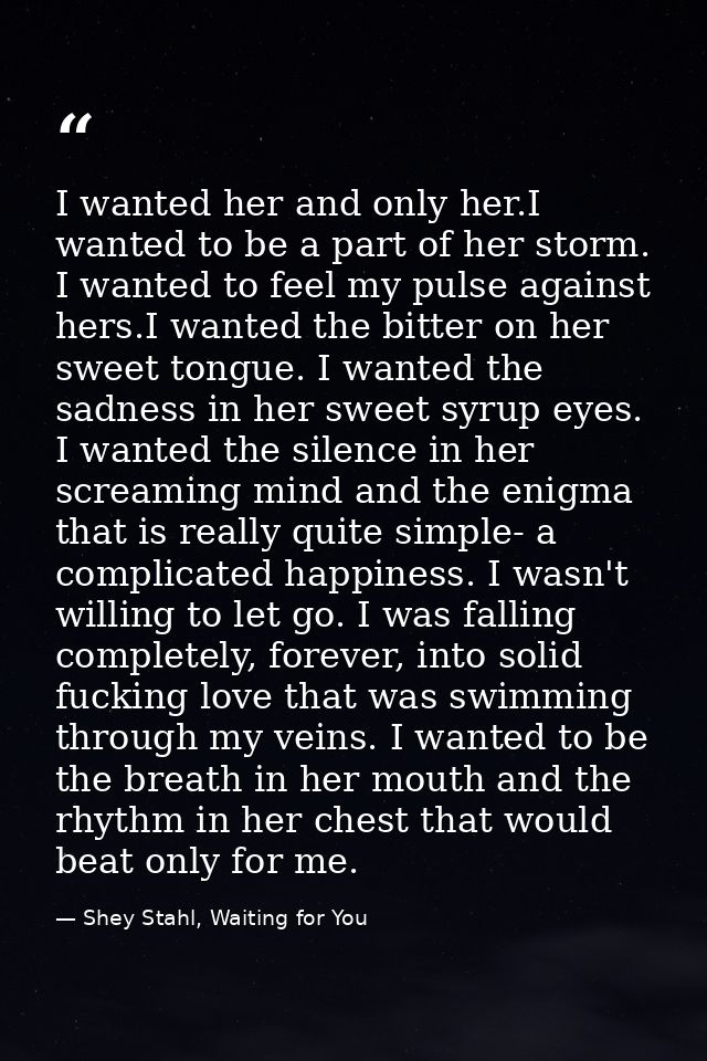 I wanted her and only her.I wanted to be a part of her storm. I wanted to feel my pulse against hers.I wanted the bitter — Shey Stahl, Waiting for You